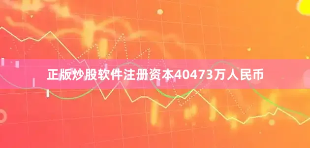 正版炒股软件注册资本40473万人民币