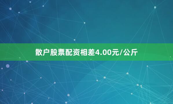 散户股票配资相差4.00元/公斤