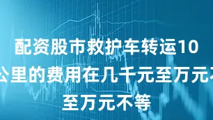 配资股市救护车转运1000公里的费用在几千元至万元不等