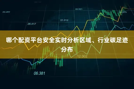 哪个配资平台安全实时分析区域、行业碳足迹分布