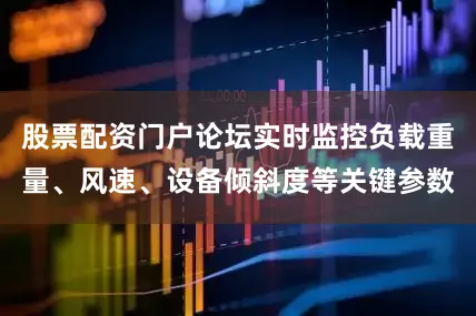 股票配资门户论坛实时监控负载重量、风速、设备倾斜度等关键参数