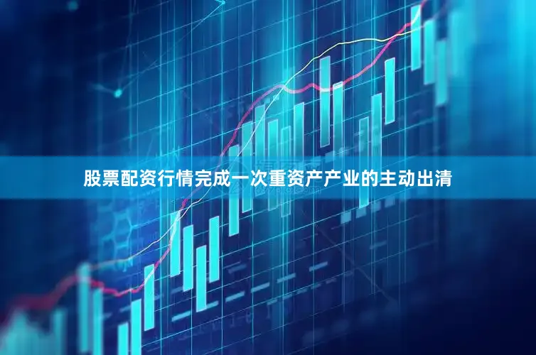 股票配资行情完成一次重资产产业的主动出清