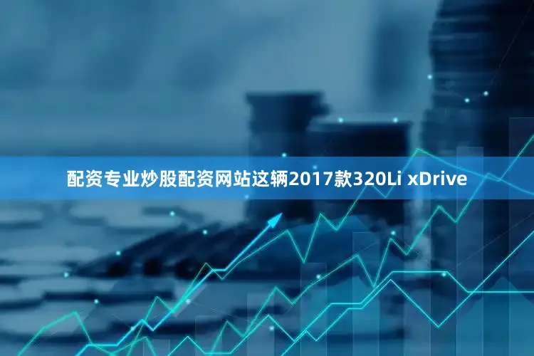 配资专业炒股配资网站这辆2017款320Li xDrive