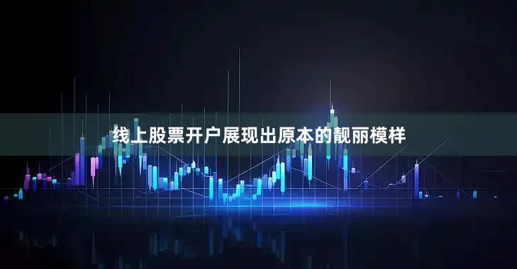 线上股票开户展现出原本的靓丽模样