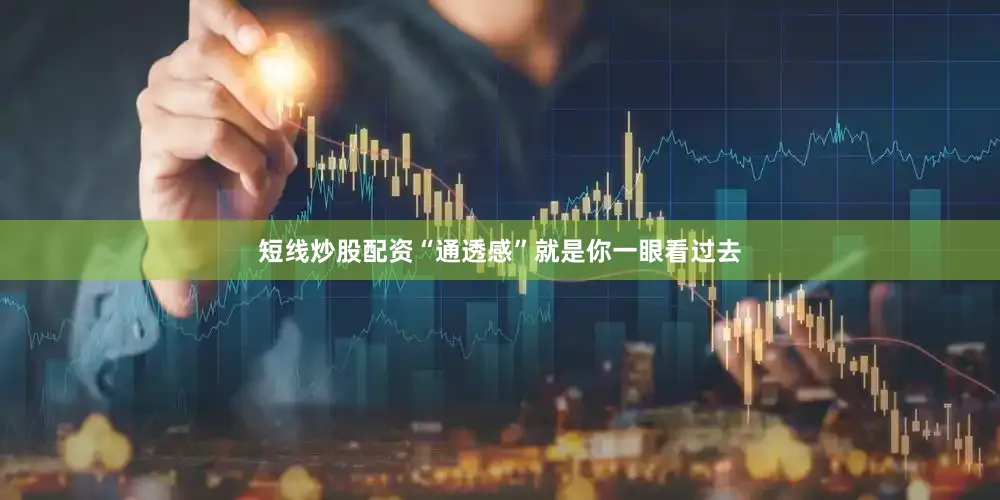 短线炒股配资“通透感”就是你一眼看过去