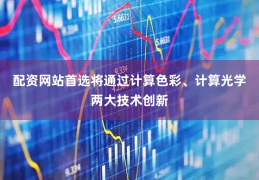 配资网站首选将通过计算色彩、计算光学两大技术创新