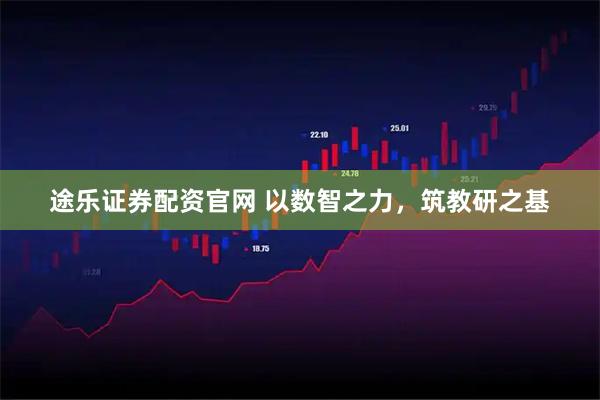 途乐证券配资官网 以数智之力,筑教研之基