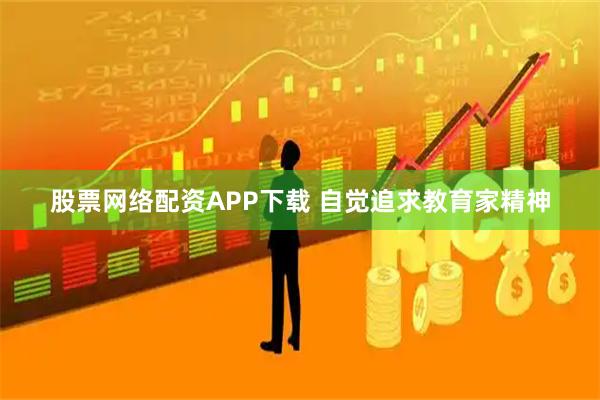 股票网络配资APP下载 自觉追求教育家精神