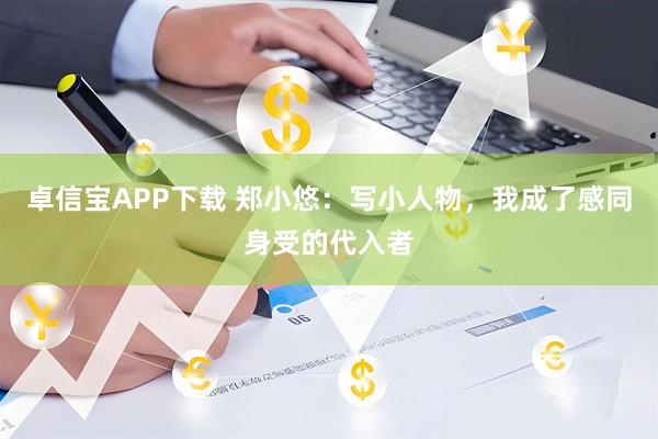 卓信宝APP下载 郑小悠:写小人物,我成了感同身受的代入者