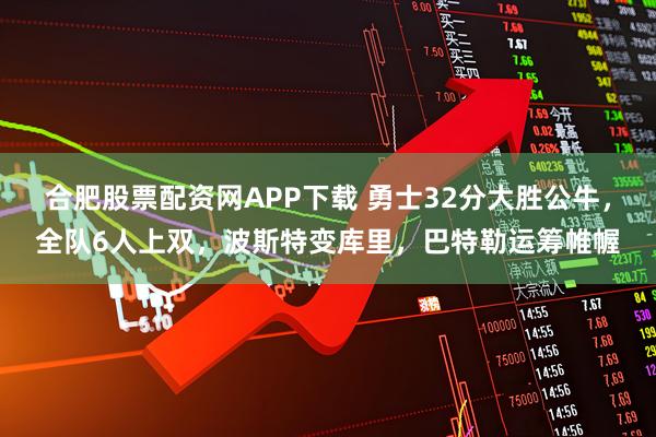 合肥股票配资网APP下载 勇士32分大胜公牛,全队6人上双,波斯特变库里,巴特勒运筹帷幄