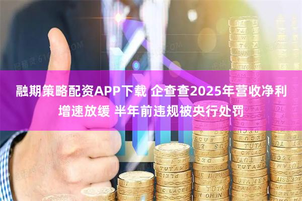融期策略配资APP下载 企查查2025年营收净利增速放缓 半年前违规被央行处罚