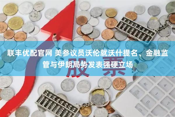 联丰优配官网 美参议员沃伦就沃什提名、金融监管与伊朗局势发表强硬立场
