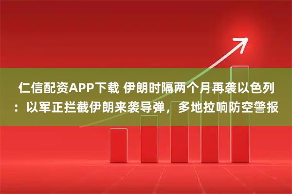 仁信配资APP下载 伊朗时隔两个月再袭以色列：以军正拦截伊朗来袭导弹，多地拉响防空警报