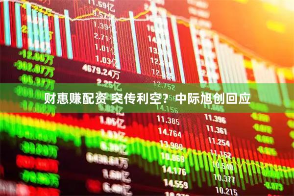 财惠赚配资 突传利空？中际旭创回应