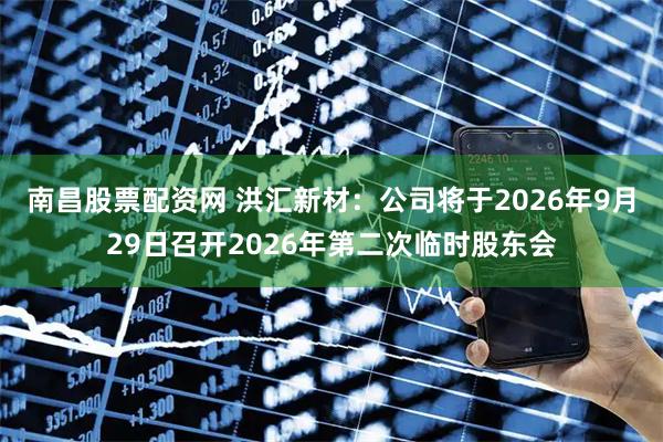 南昌股票配资网 洪汇新材：公司将于2026年9月29日召开2026年第二次临时股东会