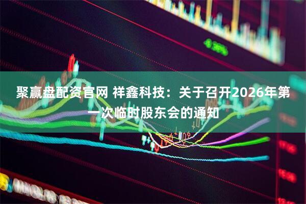 聚赢盘配资官网 祥鑫科技：关于召开2026年第一次临时股东会的通知