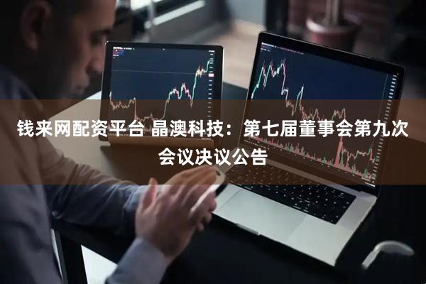 钱来网配资平台 晶澳科技：第七届董事会第九次会议决议公告